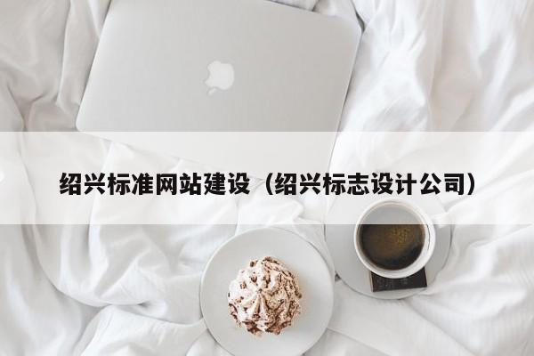 绍兴标准网站建设(绍兴标志设计公司)